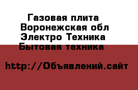 Газовая плита - Воронежская обл. Электро-Техника » Бытовая техника   